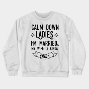 Calm down ladies i'm married and my wife in kinda crazy Crewneck Sweatshirt